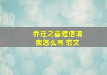 乔迁之喜短信请柬怎么写 范文